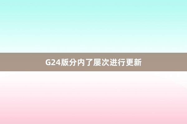 G24版分内了屡次进行更新