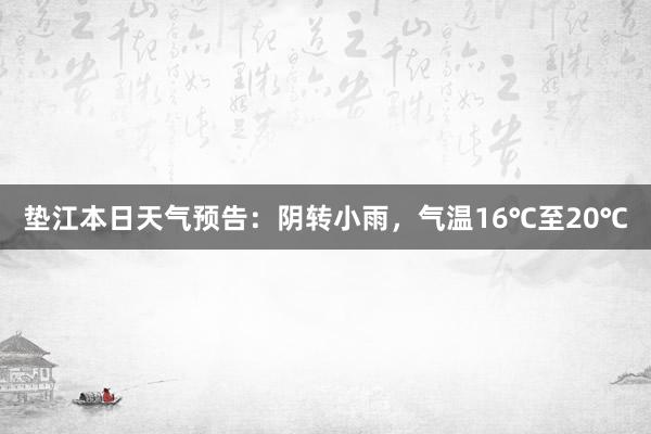 垫江本日天气预告：阴转小雨，气温16℃至20℃