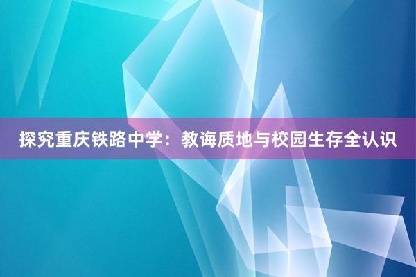 探究重庆铁路中学：教诲质地与校园生存全认识